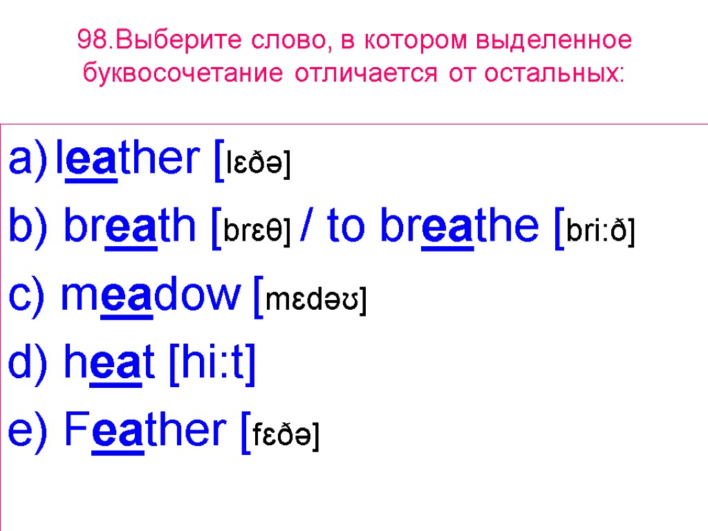 98.Выберите слово, в котором выделенное буквосочетание отличается от остальных: leather [lɛðə] b) breath [brɛθ]